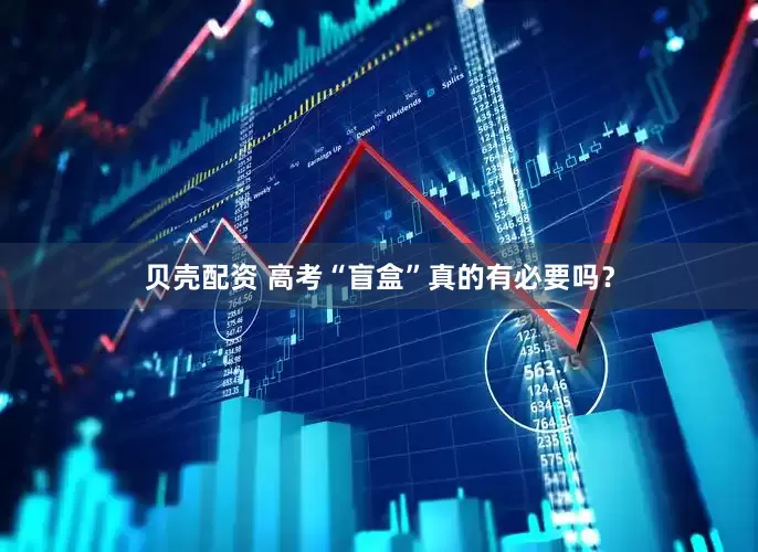 贝壳配资 高考“盲盒”真的有必要吗？