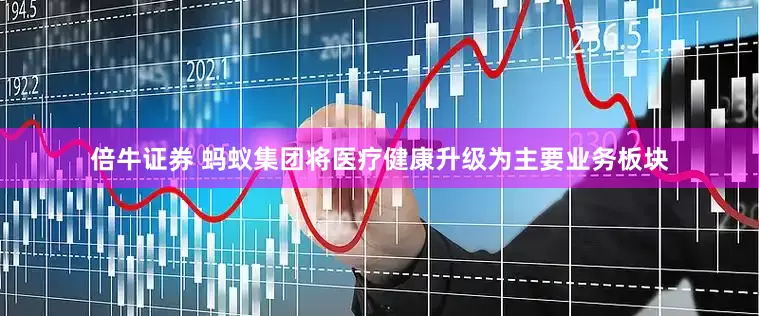 倍牛证券 蚂蚁集团将医疗健康升级为主要业务板块