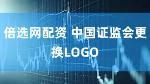 倍选网配资 中国证监会更换LOGO