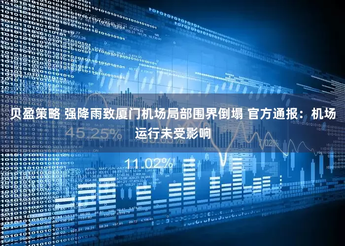 贝盈策略 强降雨致厦门机场局部围界倒塌 官方通报：机场运行未受影响